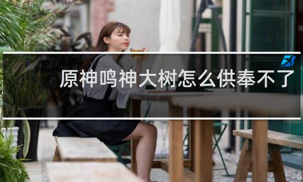 原神鸣神大树怎么供奉不了