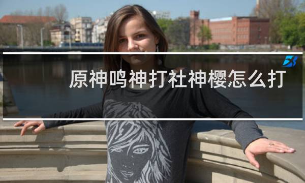 原神鸣神打社神樱怎么打