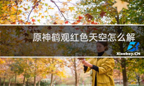 原神鹤观红色天空怎么解