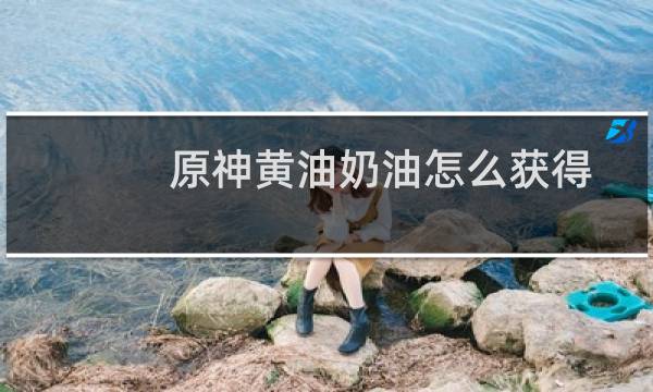 原神黄油奶油怎么获得