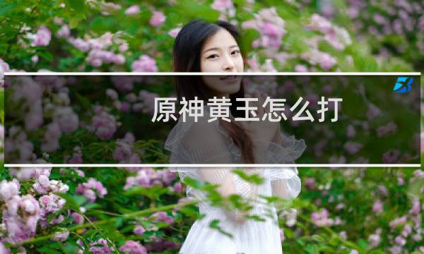 原神黄玉怎么打