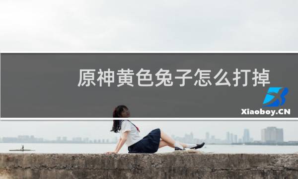 原神黄色兔子怎么打掉