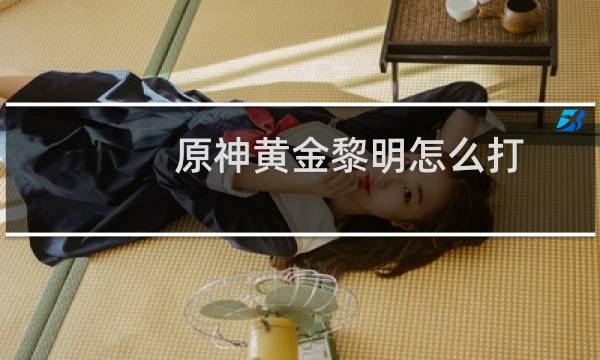 原神黄金黎明怎么打