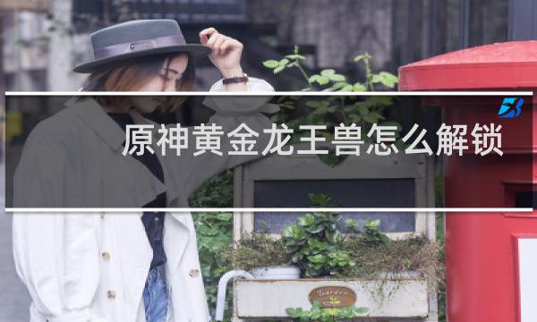 原神黄金龙王兽怎么解锁