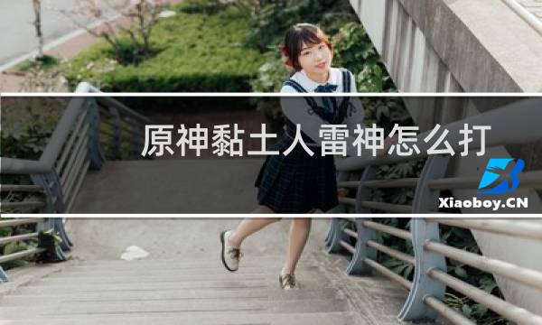 原神黏土人雷神怎么打