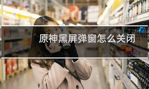 原神黑屏弹窗怎么关闭