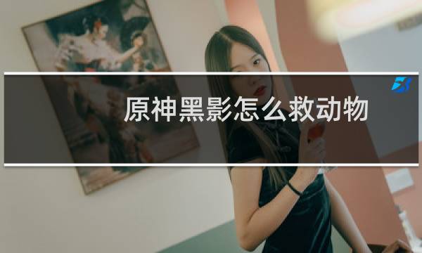 原神黑影怎么救动物