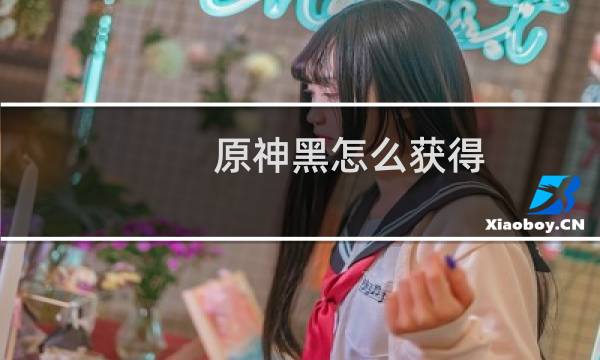 原神黑怎么获得