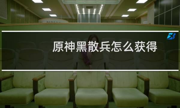 原神黑散兵怎么获得