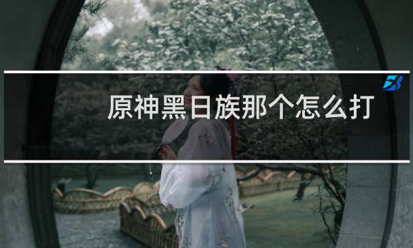 原神黑日族那个怎么打