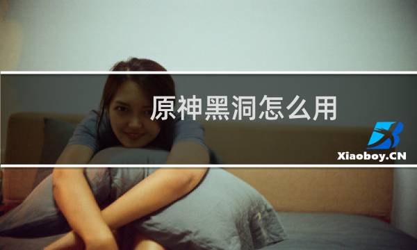 原神黑洞怎么用