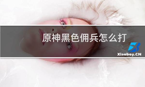 原神黑色佣兵怎么打