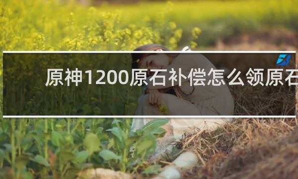 原神1200原石补偿怎么领原石