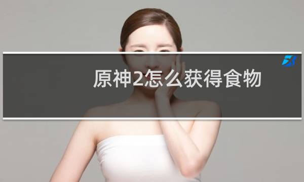 原神2怎么获得食物