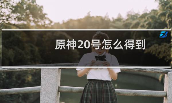 原神20号怎么得到