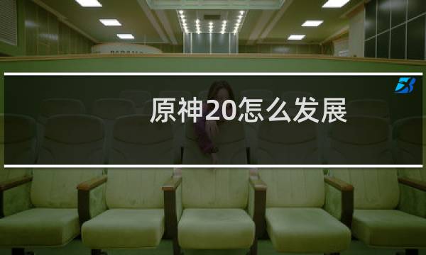 原神20怎么发展
