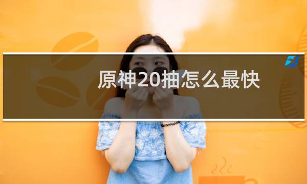 原神20抽怎么最快