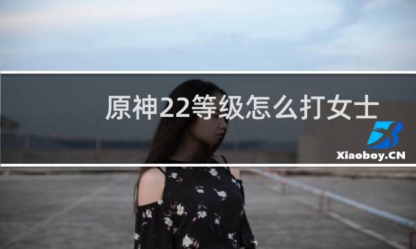 原神22等级怎么打女士