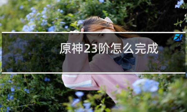 原神23阶怎么完成