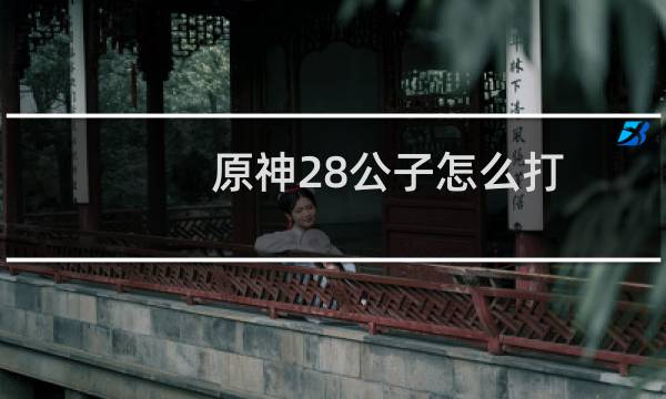 原神28公子怎么打