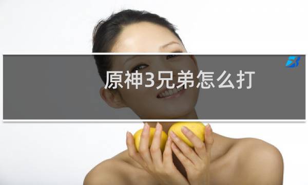 原神3兄弟怎么打