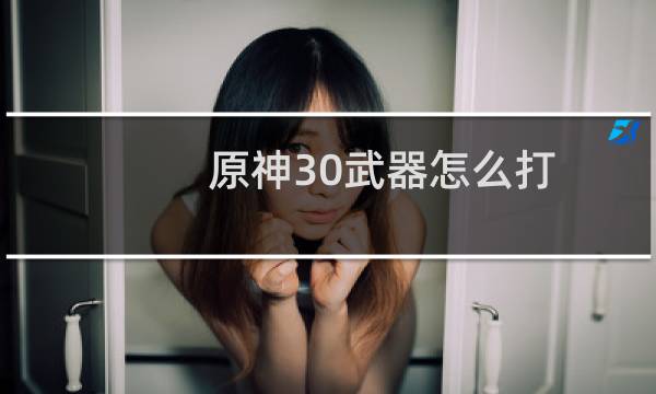原神30武器怎么打