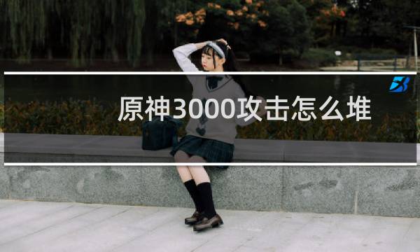 原神3000攻击怎么堆