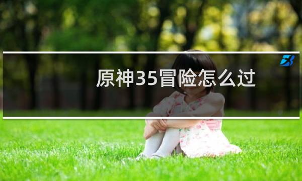 原神35冒险怎么过