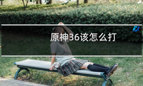 原神36该怎么打