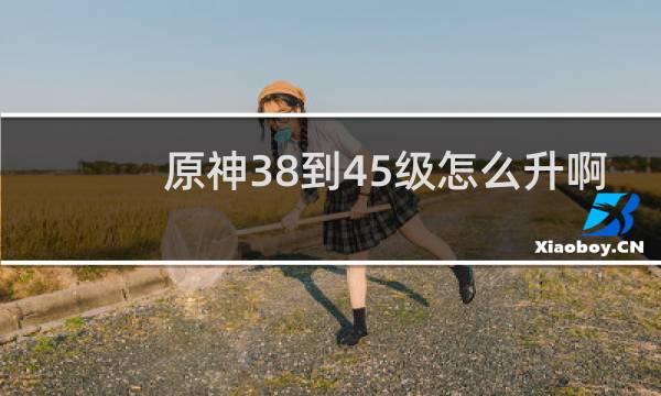 原神38到45级怎么升啊