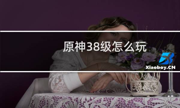 原神38级怎么玩