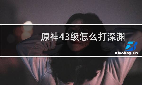 原神43级怎么打深渊