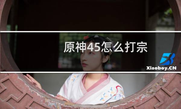 原神45怎么打宗