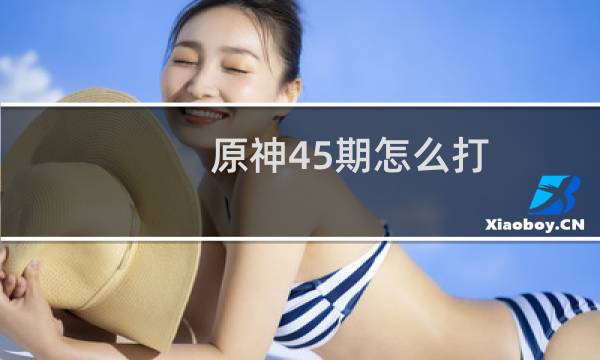 原神45期怎么打