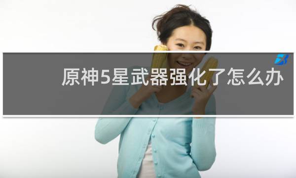 原神5星武器强化了怎么办