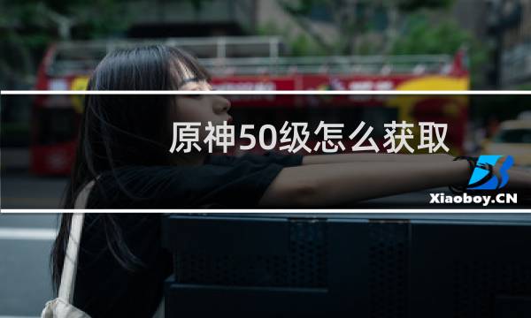 原神50级怎么获取