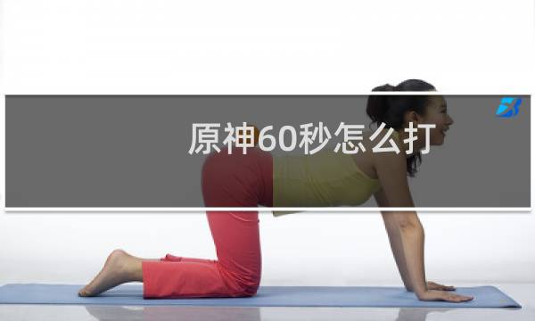 原神60秒怎么打