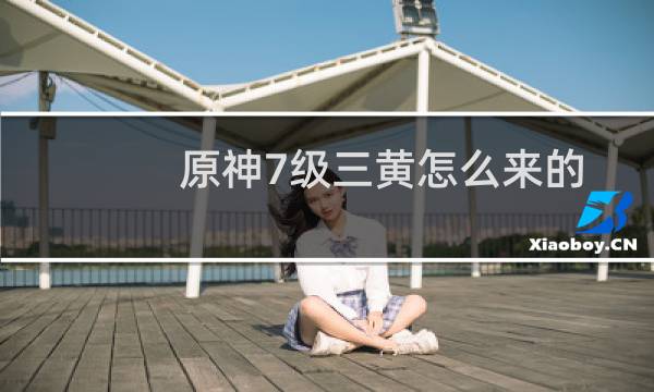 原神7级三黄怎么来的