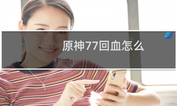原神77回血怎么