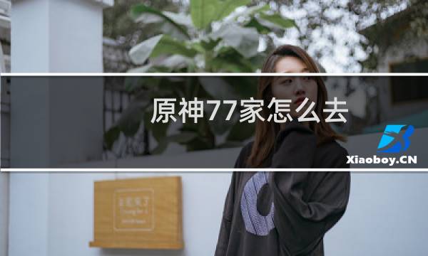 原神77家怎么去