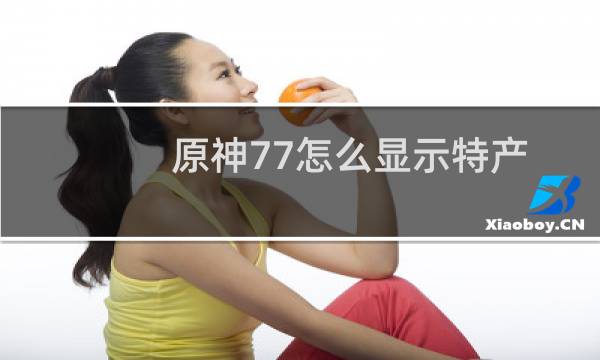 原神77怎么显示特产