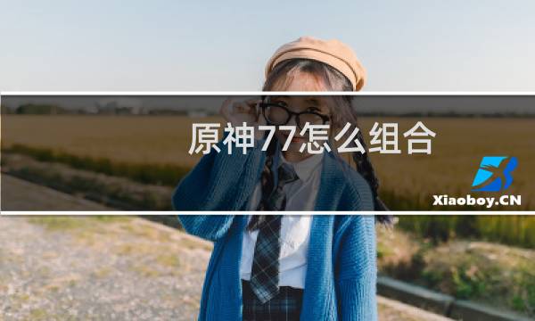 原神77怎么组合