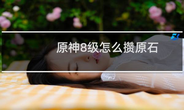原神8级怎么攒原石