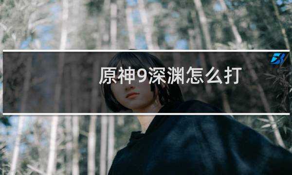 原神9深渊怎么打