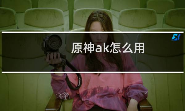 原神ak怎么用