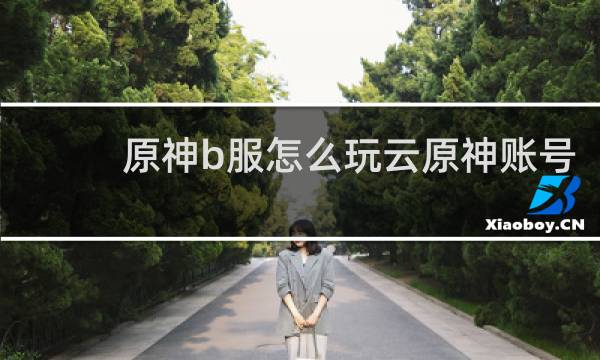 原神b服怎么玩云原神账号