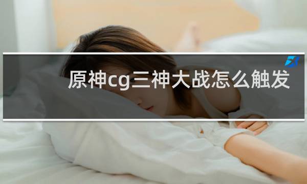 原神cg三神大战怎么触发