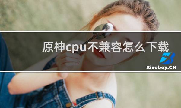 原神cpu不兼容怎么下载