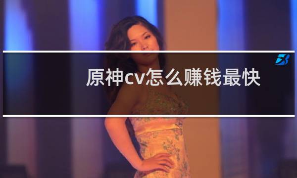 原神cv怎么赚钱最快