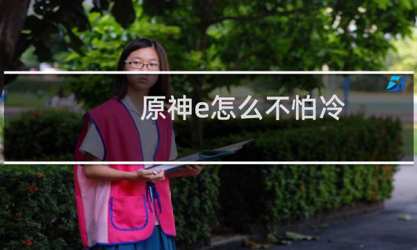 原神e怎么不怕冷